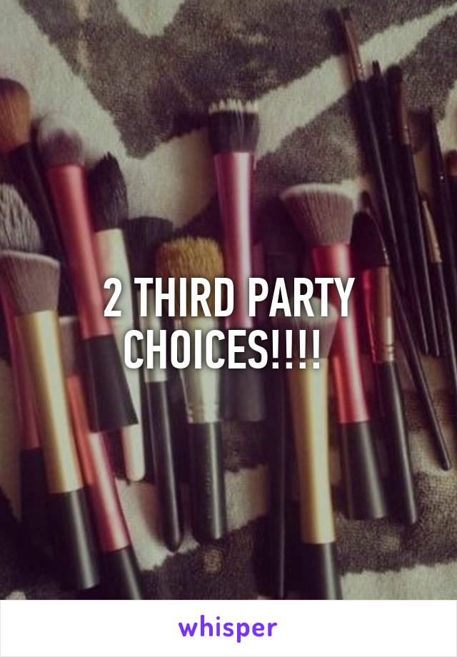 2 THIRD PARTY CHOICES!!!! 
