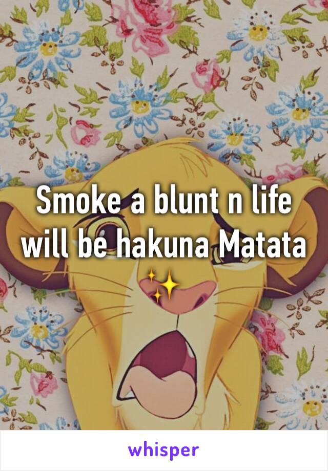 Smoke a blunt n life will be hakuna Matata ✨