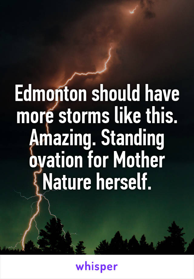 Edmonton should have more storms like this. Amazing. Standing ovation for Mother Nature herself.