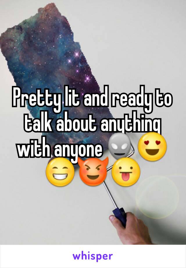 Pretty lit and ready to talk about anything with anyone👽😍😁😈😛