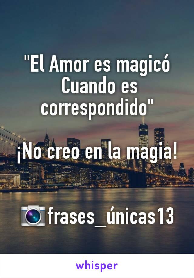 "El Amor es magicó
 Cuando es correspondido"

¡No creo en la magia!


📷frases_únicas13