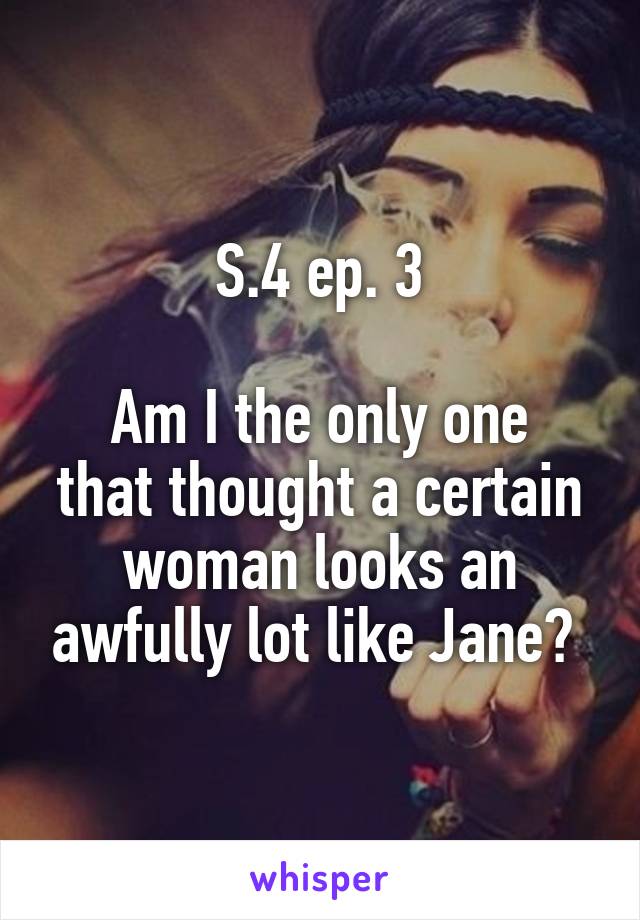 S.4 ep. 3

Am I the only one that thought a certain woman looks an awfully lot like Jane? 