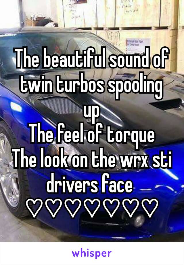 The beautiful sound of twin turbos spooling up
The feel of torque
The look on the wrx sti drivers face 
♡♡♡♡♡♡♡