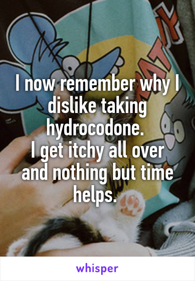 I now remember why I dislike taking hydrocodone. 
I get itchy all over and nothing but time helps. 