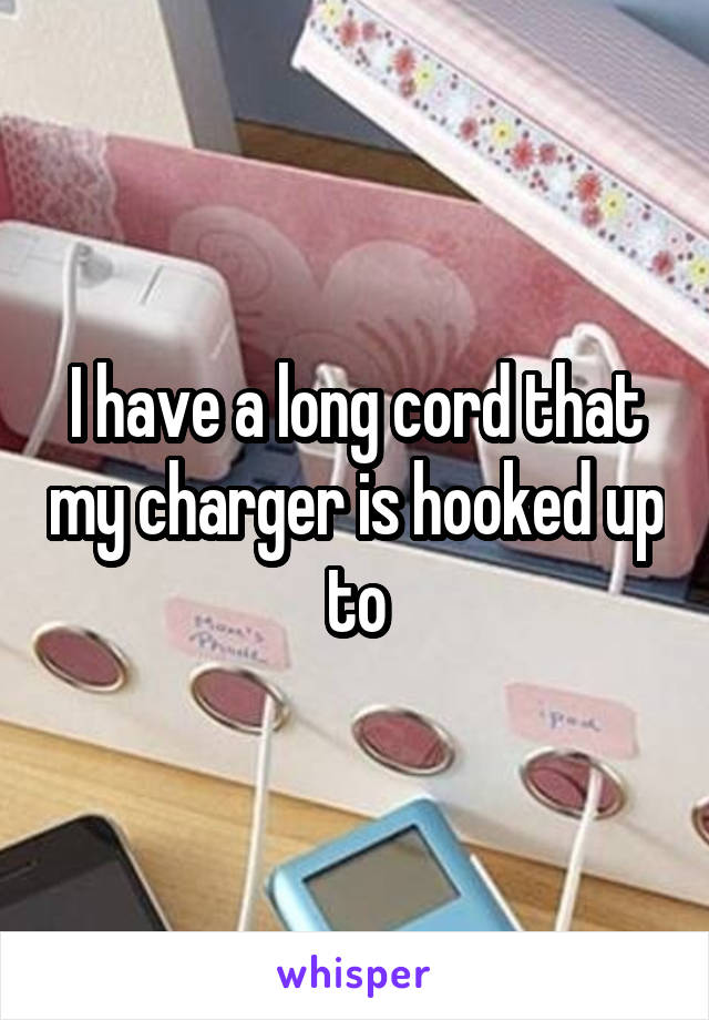 I have a long cord that my charger is hooked up to