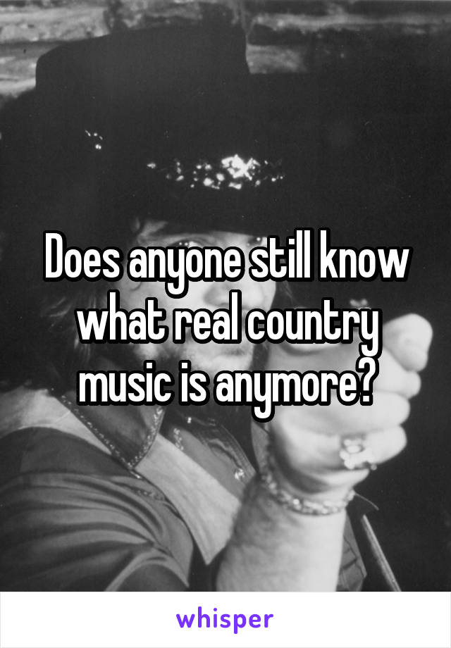 Does anyone still know what real country music is anymore?