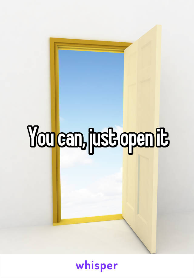 You can, just open it