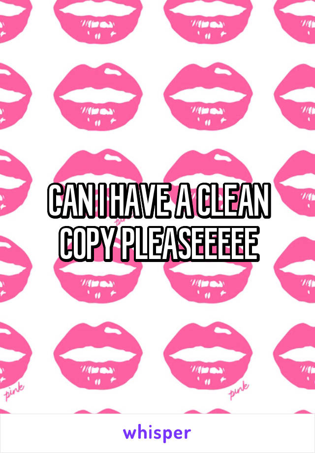 CAN I HAVE A CLEAN COPY PLEASEEEEE