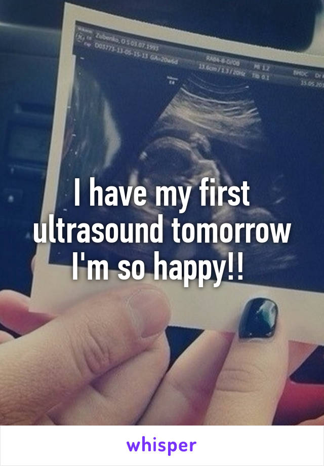 I have my first ultrasound tomorrow I'm so happy!! 