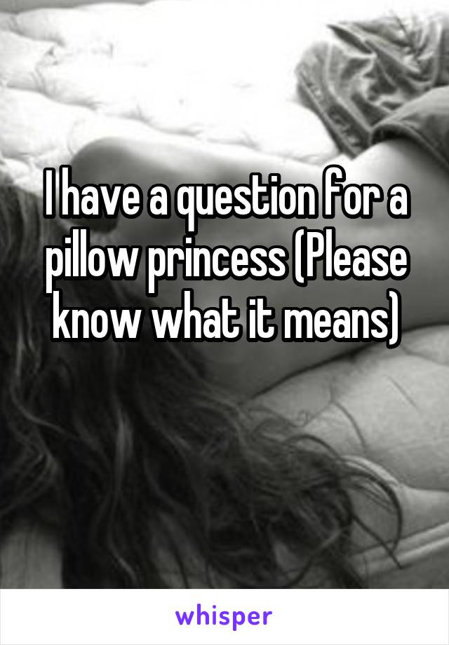 I have a question for a pillow princess (Please know what it means)

