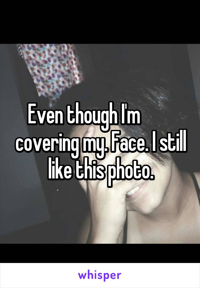   Even though I'm            covering my. Face. I still like this photo.