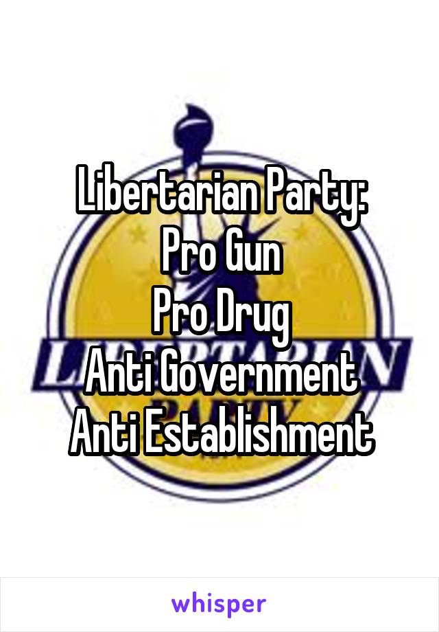 Libertarian Party:
Pro Gun
Pro Drug
Anti Government
Anti Establishment