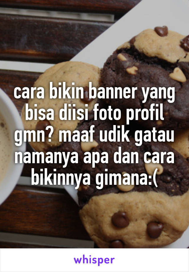 cara bikin banner yang bisa diisi foto profil gmn? maaf udik gatau namanya apa dan cara bikinnya gimana:(