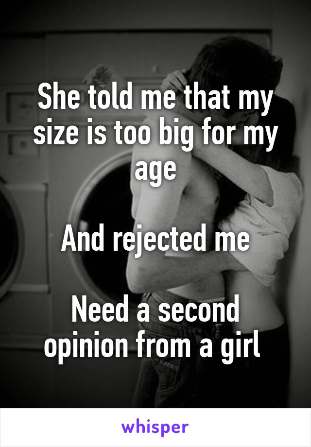 She told me that my size is too big for my age

And rejected me

Need a second opinion from a girl 