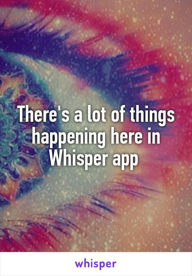 There's a lot of things happening here in Whisper app 