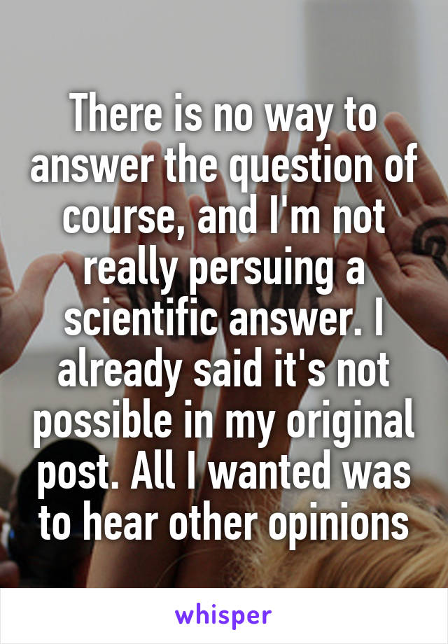 There is no way to answer the question of course, and I'm not really persuing a scientific answer. I already said it's not possible in my original post. All I wanted was to hear other opinions