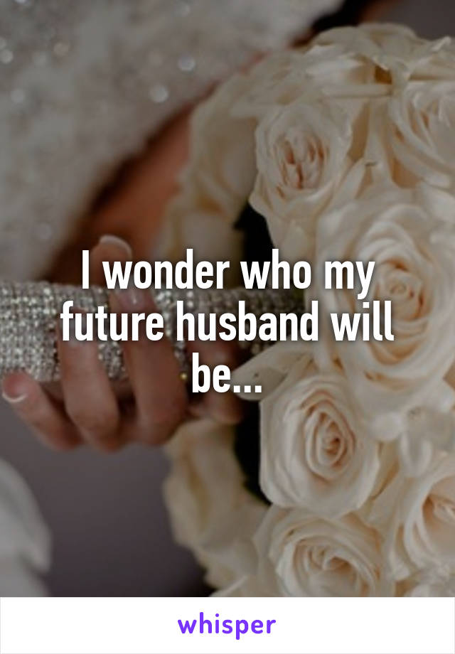 I wonder who my future husband will be...