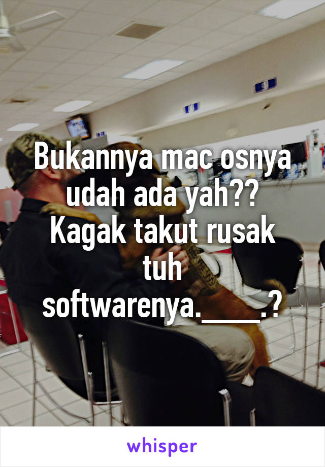 Bukannya mac osnya udah ada yah??
Kagak takut rusak tuh softwarenya.___.?