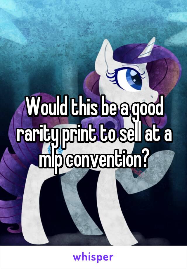 Would this be a good rarity print to sell at a mlp convention?