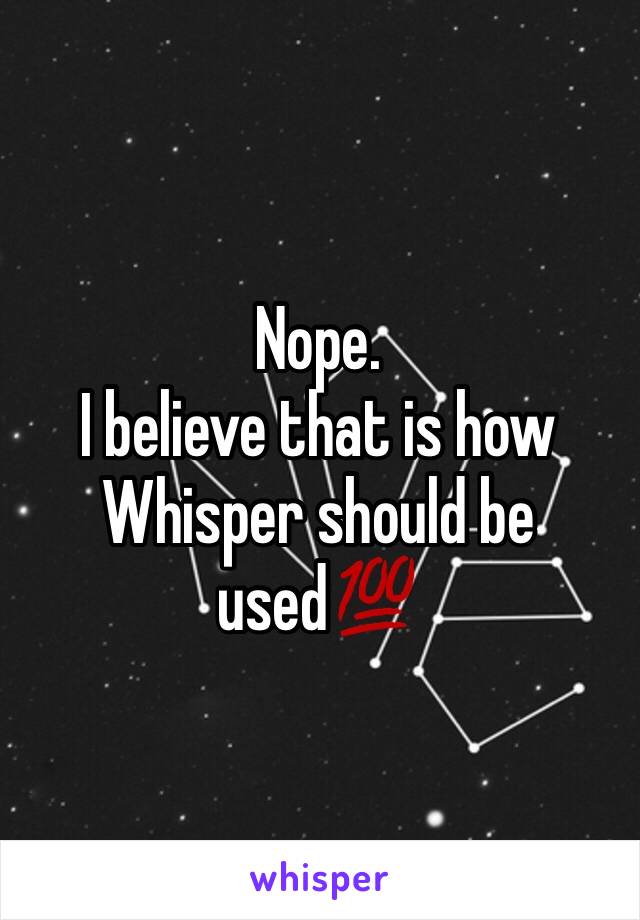 Nope. 
I believe that is how Whisper should be used💯