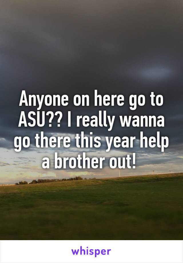 Anyone on here go to ASU?? I really wanna go there this year help a brother out! 