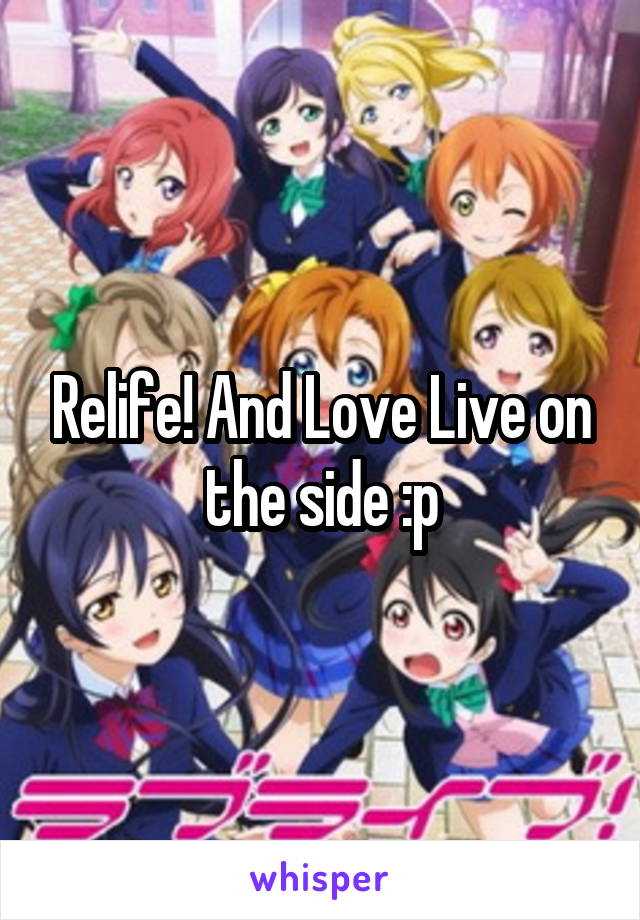 Relife! And Love Live on the side :p