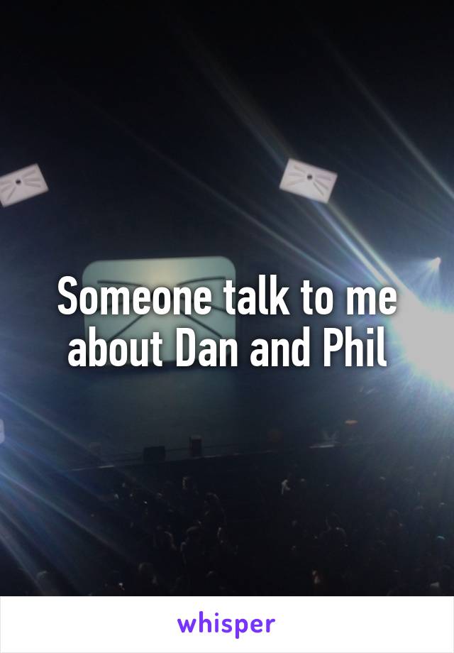 Someone talk to me about Dan and Phil