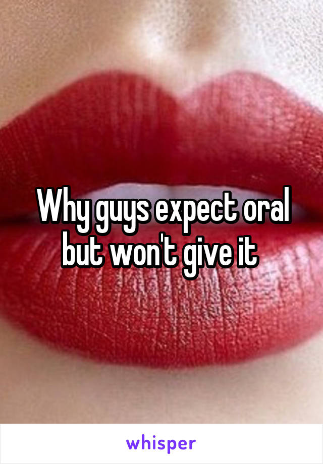 Why guys expect oral but won't give it 