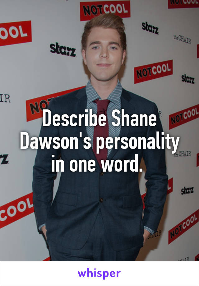 Describe Shane Dawson's personality in one word. 