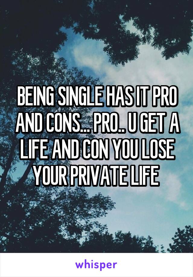 BEING SINGLE HAS IT PRO AND CONS... PRO.. U GET A LIFE AND CON YOU LOSE YOUR PRIVATE LIFE 