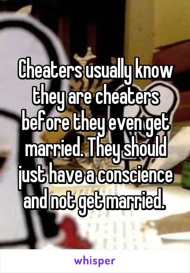 Cheaters usually know they are cheaters before they even get married. They should just have a conscience and not get married. 