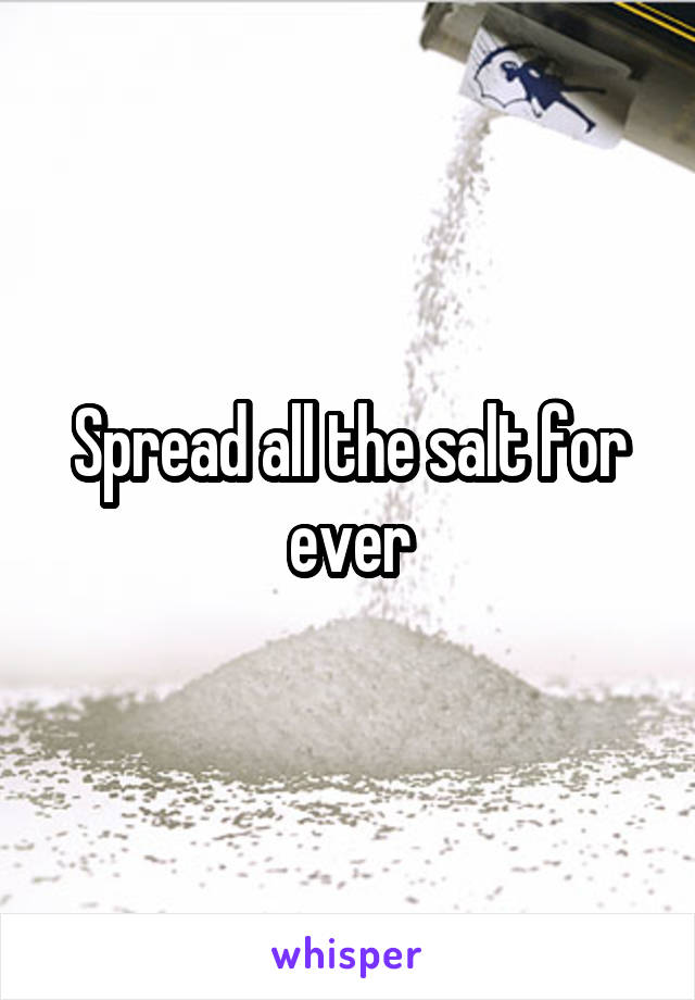 Spread all the salt for ever