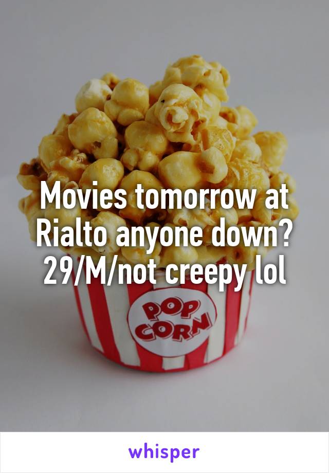 Movies tomorrow at Rialto anyone down? 29/M/not creepy lol