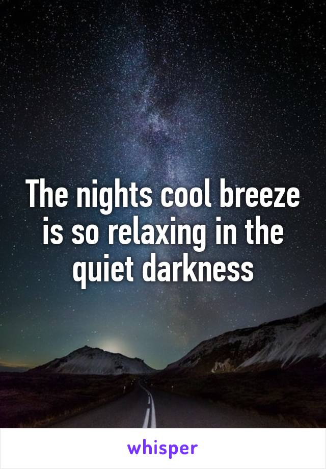 The nights cool breeze is so relaxing in the quiet darkness