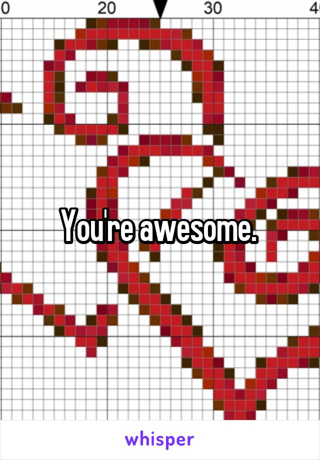 You're awesome. 