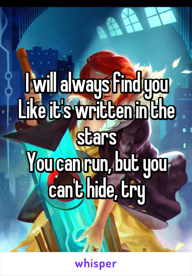 I will always find you
Like it's written in the stars
You can run, but you can't hide, try