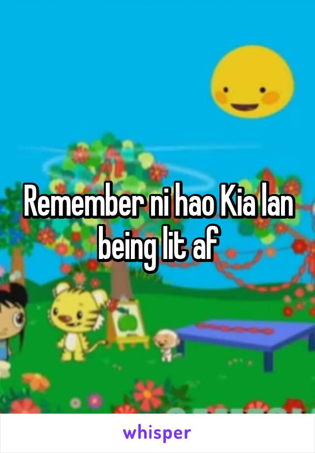 Remember ni hao Kia lan being lit af