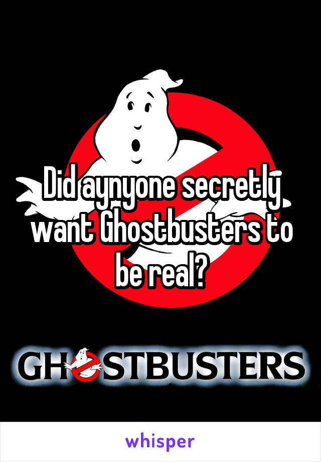 Did aynyone secretly want Ghostbusters to be real?