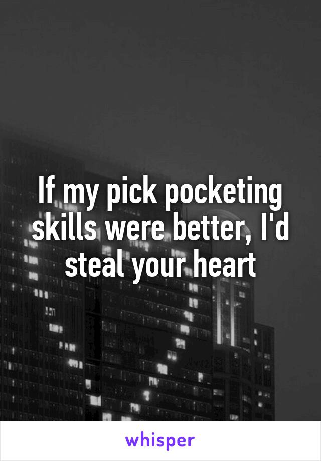 If my pick pocketing skills were better, I'd steal your heart