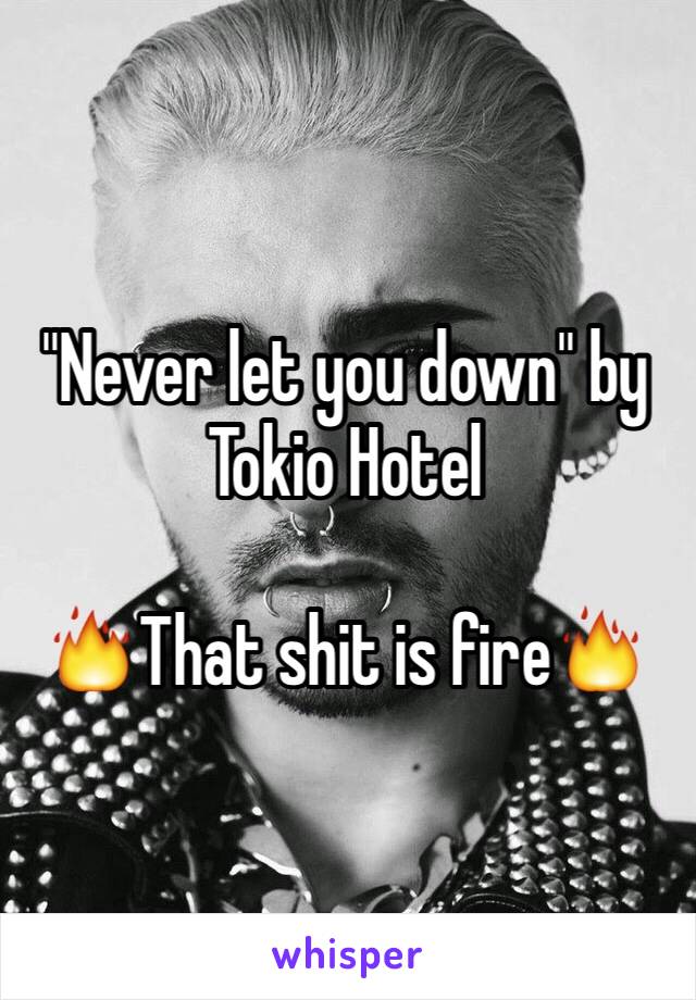 "Never let you down" by Tokio Hotel

🔥That shit is fire🔥