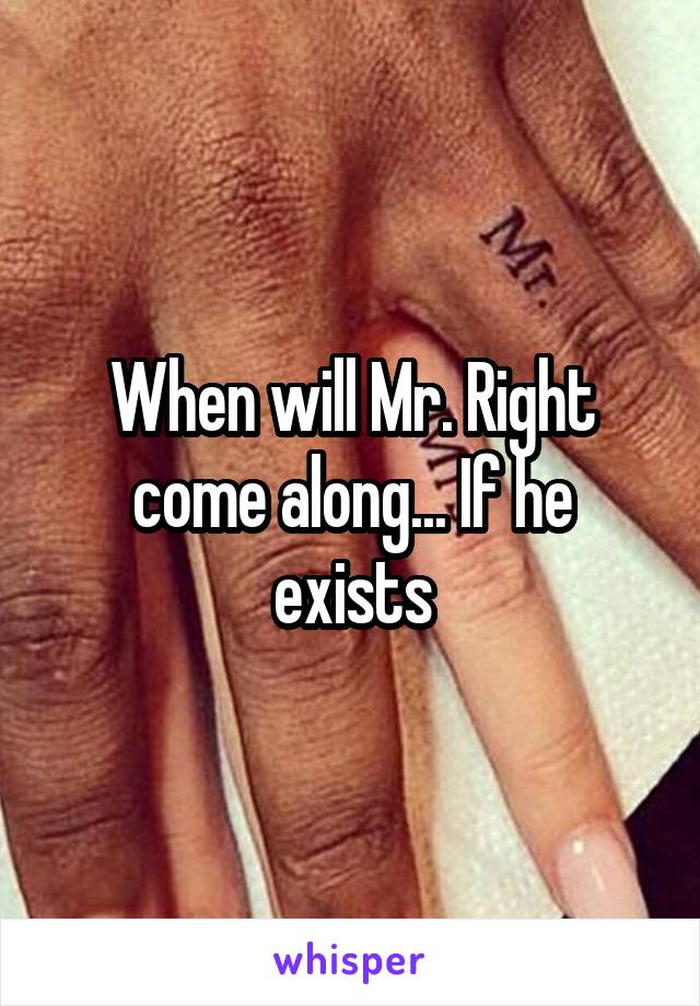 When will Mr. Right come along... If he exists