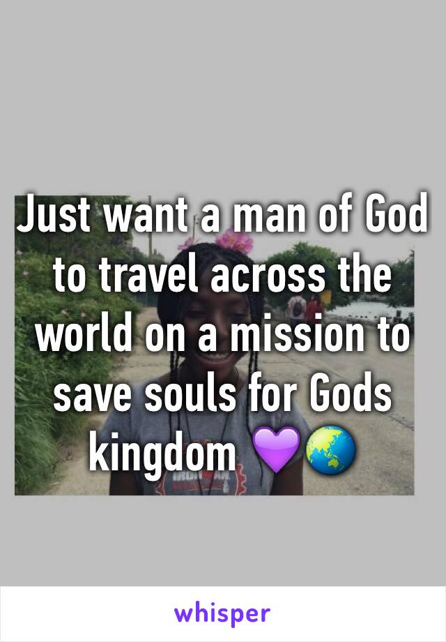 Just want a man of God to travel across the world on a mission to save souls for Gods kingdom 💜🌏