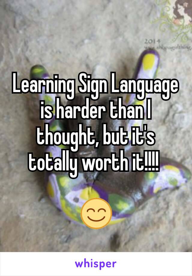 Learning Sign Language is harder than I thought, but it's totally worth it!!!! 

😊