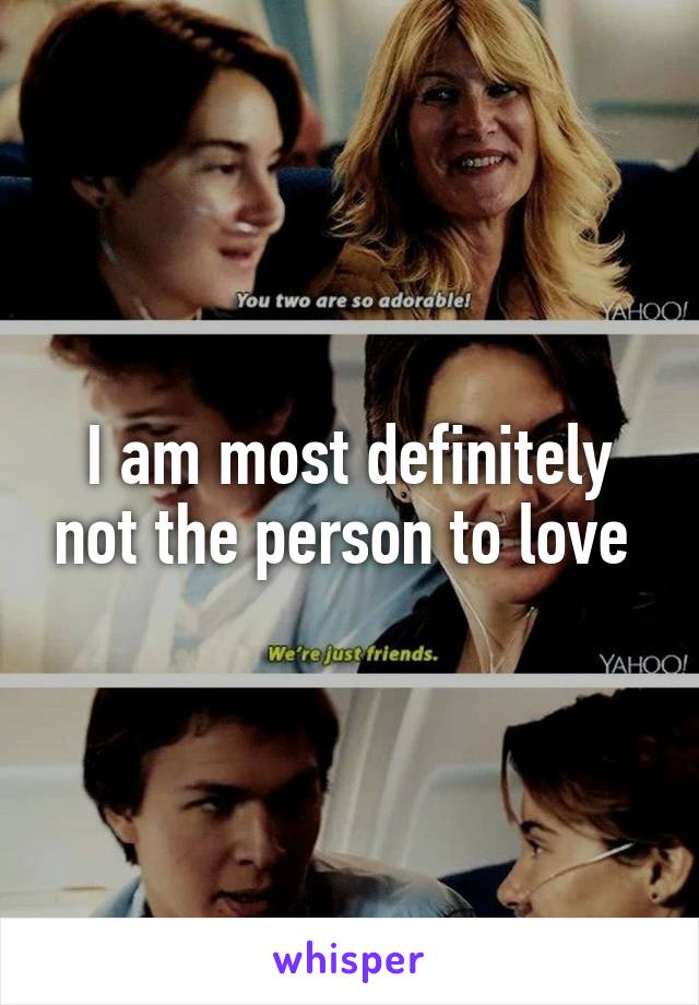 I am most definitely not the person to love 