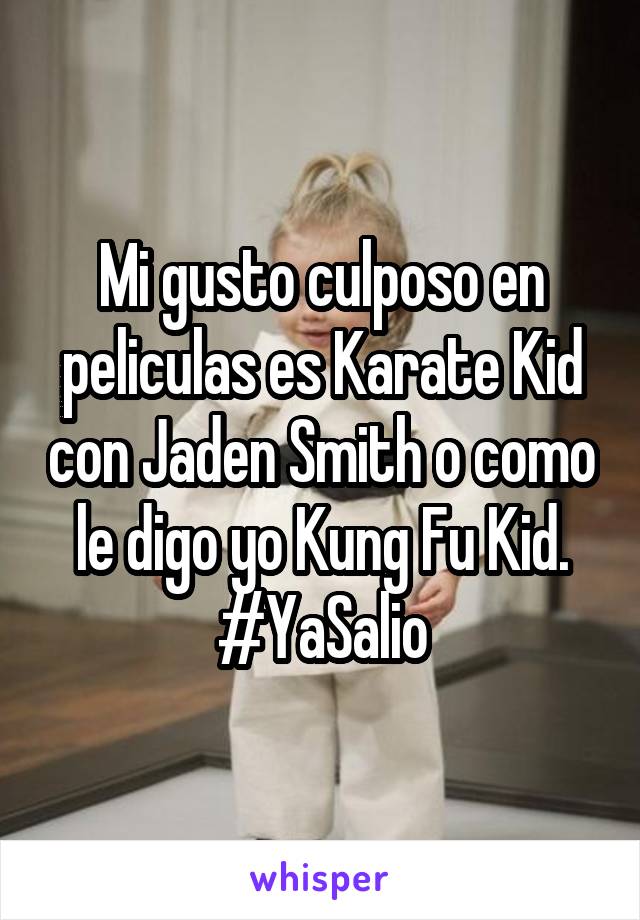 Mi gusto culposo en peliculas es Karate Kid con Jaden Smith o como le digo yo Kung Fu Kid.
#YaSalio