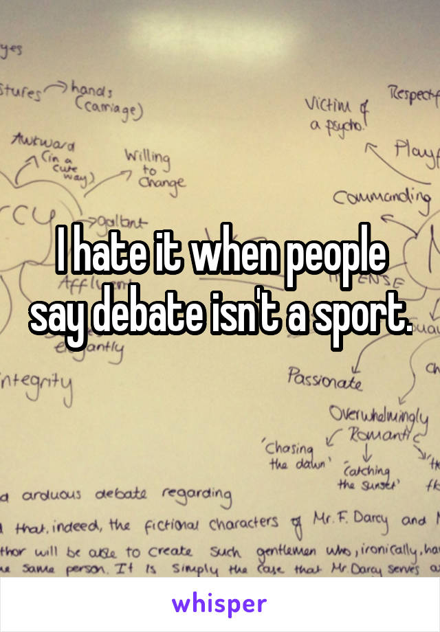 I hate it when people say debate isn't a sport. 