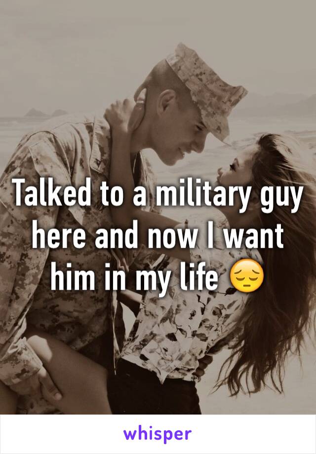 Talked to a military guy here and now I want him in my life 😔