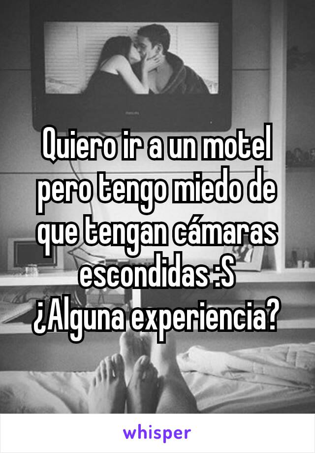 Quiero ir a un motel pero tengo miedo de que tengan cámaras escondidas :S
¿Alguna experiencia?