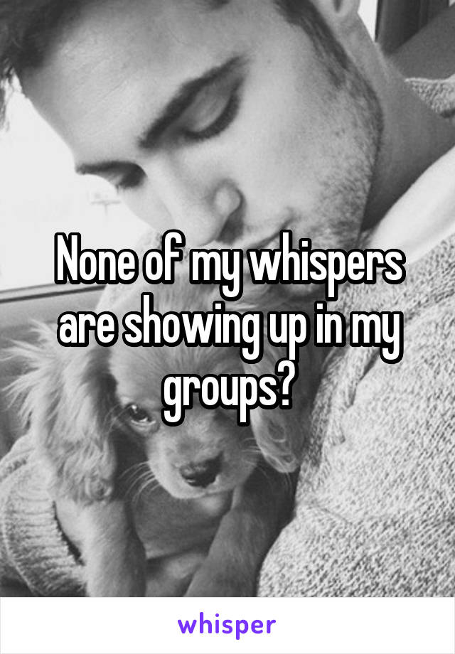 None of my whispers are showing up in my groups?