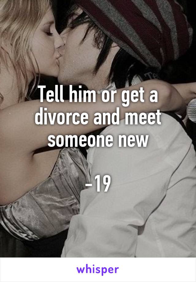 Tell him or get a divorce and meet someone new

-19